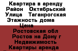 Квартира в аренду › Район ­ Октябрьский › Улица ­ Таганрогская › Этажность дома ­ 21 › Цена ­ 15 000 - Ростовская обл., Ростов-на-Дону г. Недвижимость » Квартиры аренда   . Ростовская обл.,Ростов-на-Дону г.